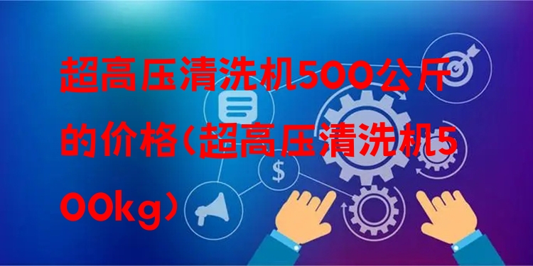 超高压清洗机500公斤的价格